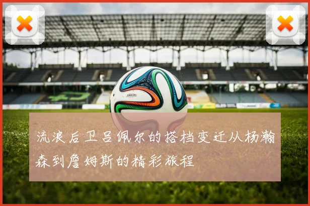 流浪后卫吕佩尔的搭档变迁从杨瀚森到詹姆斯的精彩旅程